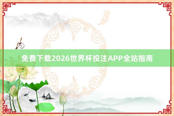 免费下载2026世界杯投注APP全站指南