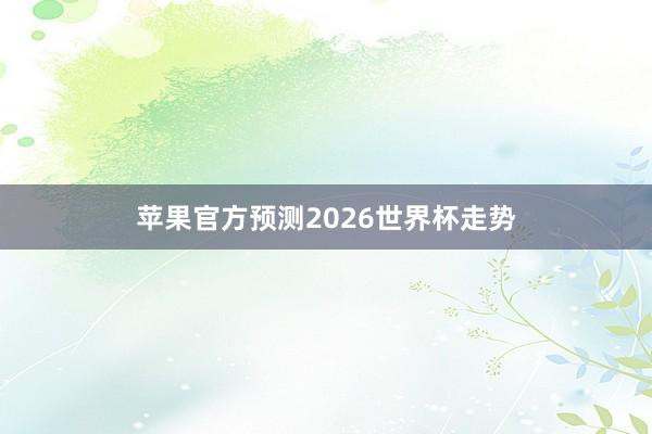 苹果官方预测2026世界杯走势