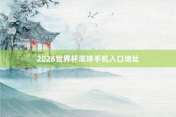 2026世界杯滚球手机入口地址