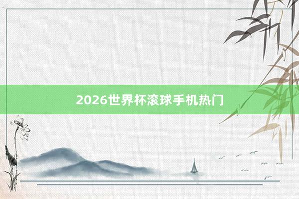 2026世界杯滚球手机热门