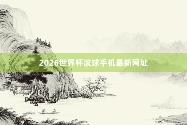 2026世界杯滚球手机最新网址