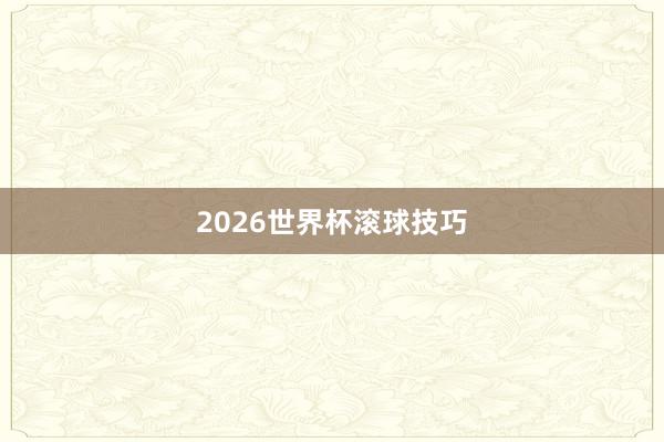 2026世界杯滚球技巧