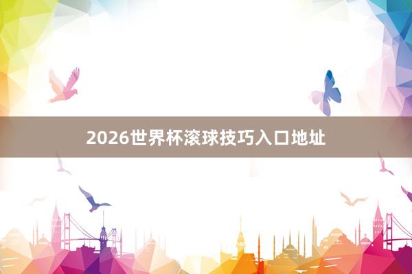 2026世界杯滚球技巧入口地址