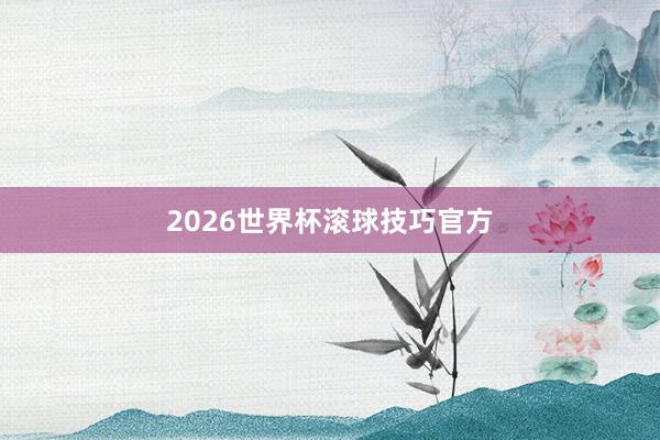 2026世界杯滚球技巧官方