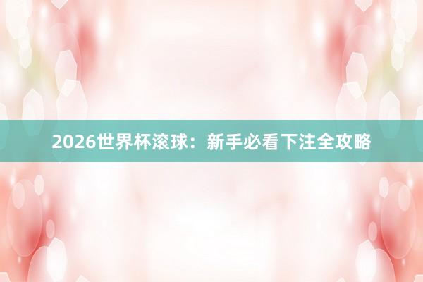 2026世界杯滚球：新手必看下注全攻略