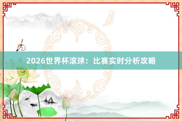 2026世界杯滚球：比赛实时分析攻略