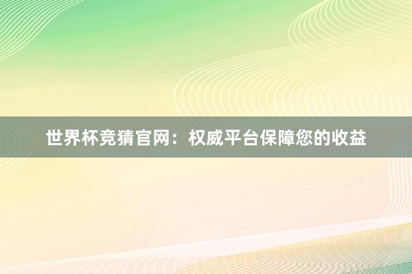 世界杯竞猜官网：权威平台保障您的收益
