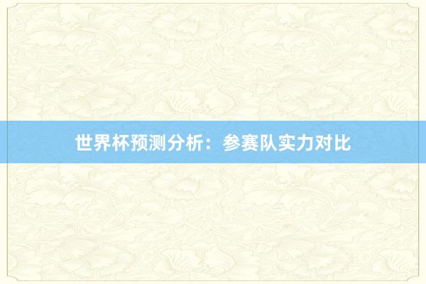 世界杯预测分析：参赛队实力对比