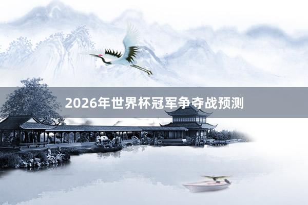 2026年世界杯冠军争夺战预测