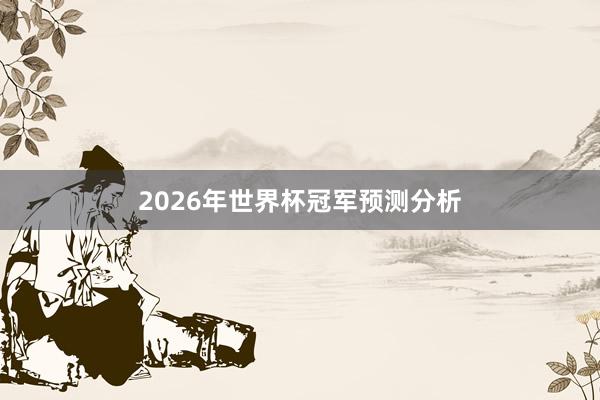 2026年世界杯冠军预测分析