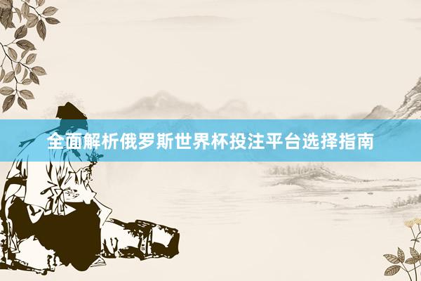 全面解析俄罗斯世界杯投注平台选择指南