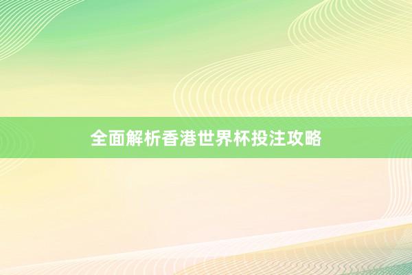 全面解析香港世界杯投注攻略