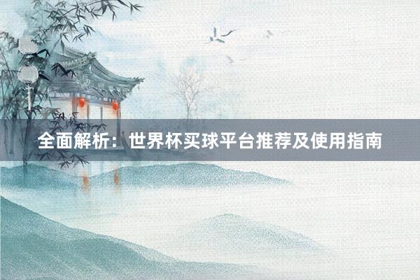 全面解析：世界杯买球平台推荐及使用指南