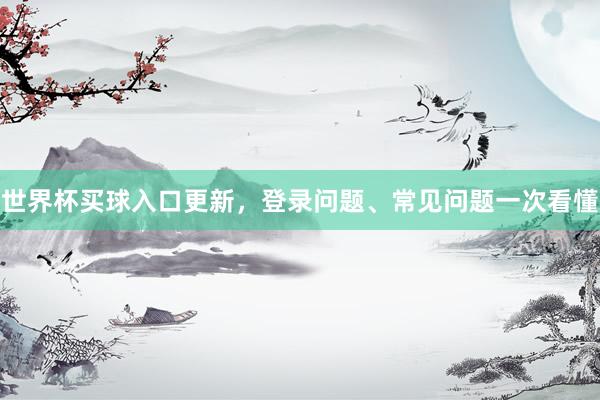 世界杯买球入口更新，登录问题、常见问题一次看懂