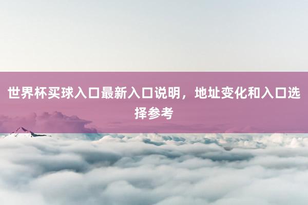 世界杯买球入口最新入口说明，地址变化和入口选择参考