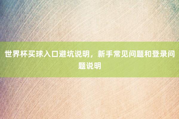 世界杯买球入口避坑说明，新手常见问题和登录问题说明