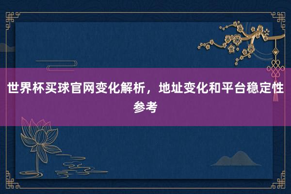 世界杯买球官网变化解析，地址变化和平台稳定性参考