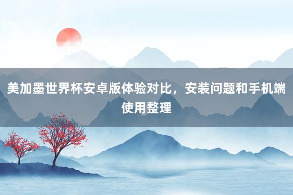 美加墨世界杯安卓版体验对比，安装问题和手机端使用整理