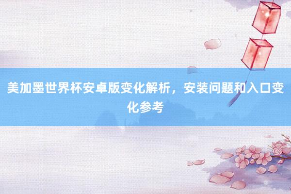 美加墨世界杯安卓版变化解析，安装问题和入口变化参考