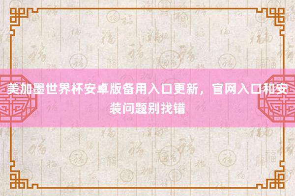 美加墨世界杯安卓版备用入口更新，官网入口和安装问题别找错