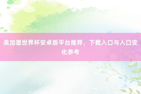 美加墨世界杯安卓版平台推荐，下载入口与入口变化参考
