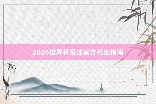 2026世界杯投注官方稳定指南