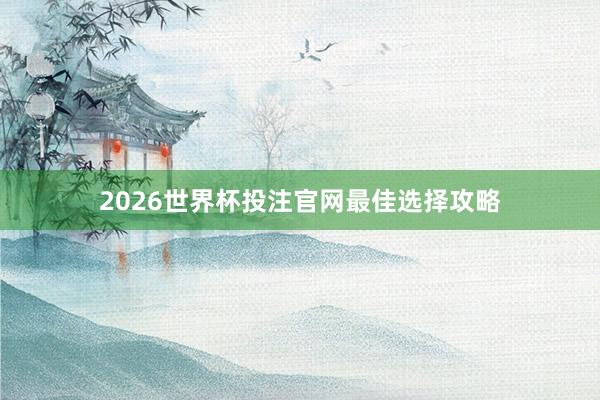 2026世界杯投注官网最佳选择攻略