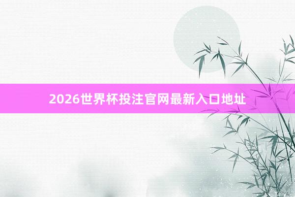 2026世界杯投注官网最新入口地址