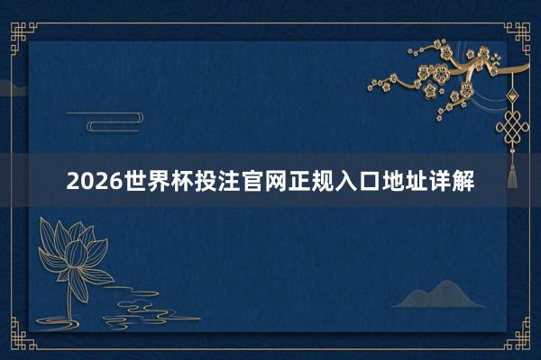 2026世界杯投注官网正规入口地址详解