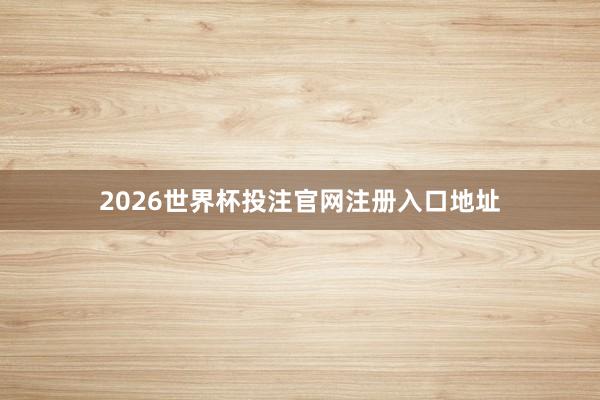 2026世界杯投注官网注册入口地址