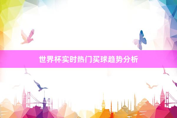 世界杯实时热门买球趋势分析