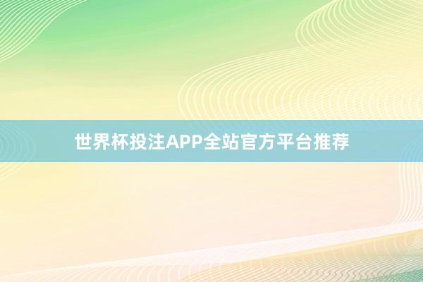 世界杯投注APP全站官方平台推荐