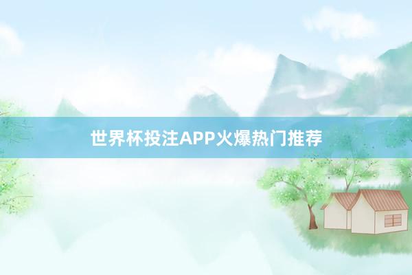 世界杯投注APP火爆热门推荐