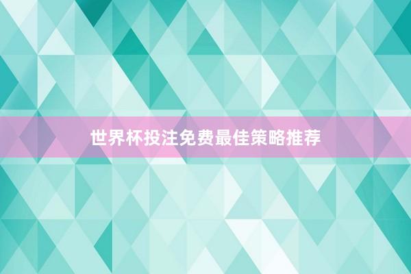 世界杯投注免费最佳策略推荐
