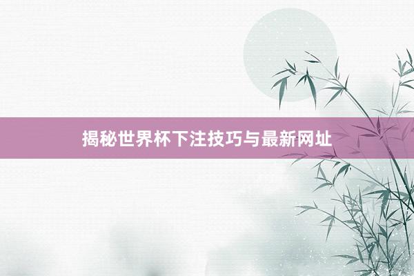 揭秘世界杯下注技巧与最新网址