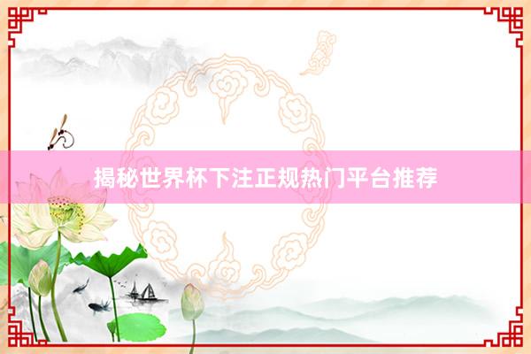 揭秘世界杯下注正规热门平台推荐
