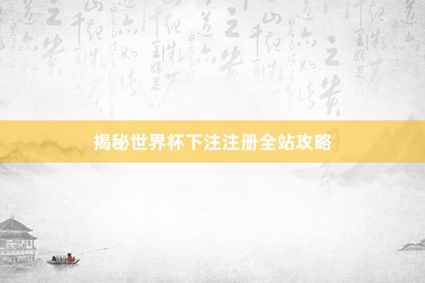 揭秘世界杯下注注册全站攻略