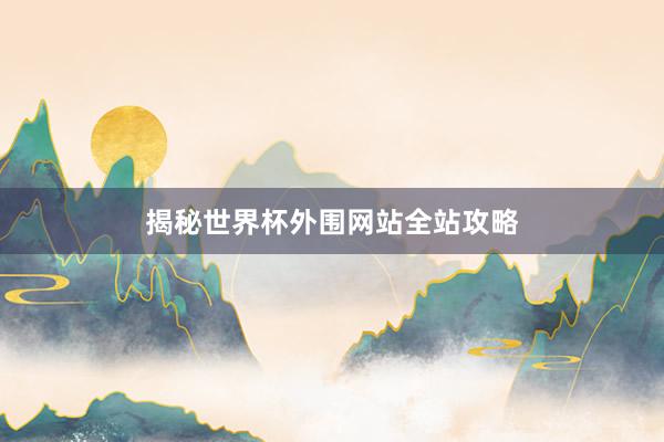 揭秘世界杯外围网站全站攻略