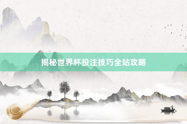 揭秘世界杯投注技巧全站攻略