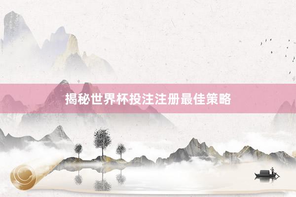 揭秘世界杯投注注册最佳策略