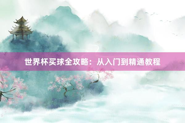 世界杯买球全攻略:从入门到精通教程