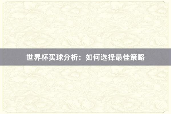 世界杯买球分析:如何选择最佳策略