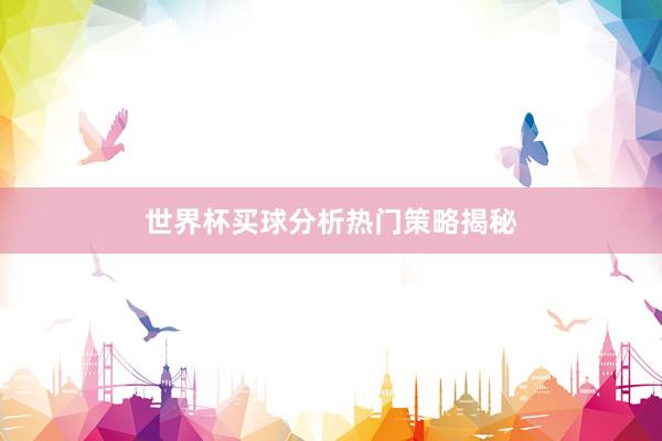 世界杯买球分析热门策略揭秘