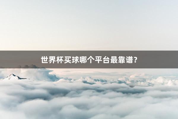 世界杯买球哪个平台最靠谱?