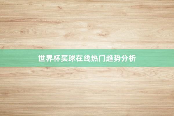 世界杯买球在线热门趋势分析