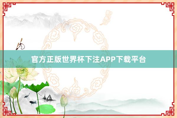 官方正版世界杯下注APP下载平台