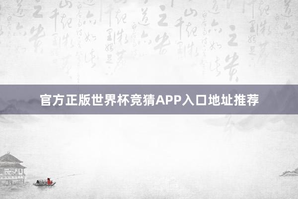 官方正版世界杯竞猜APP入口地址推荐
