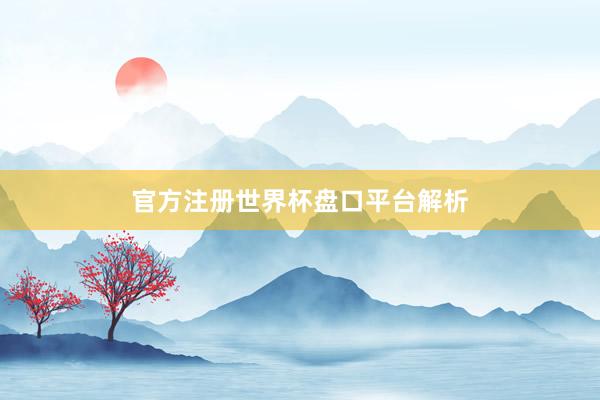 官方注册世界杯盘口平台解析