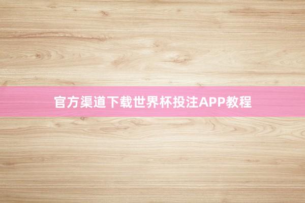 官方渠道下载世界杯投注APP教程