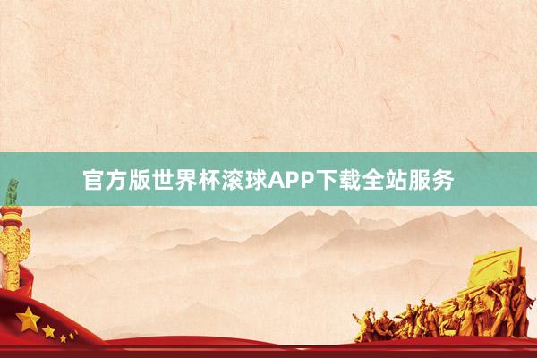 官方版世界杯滚球APP下载全站服务